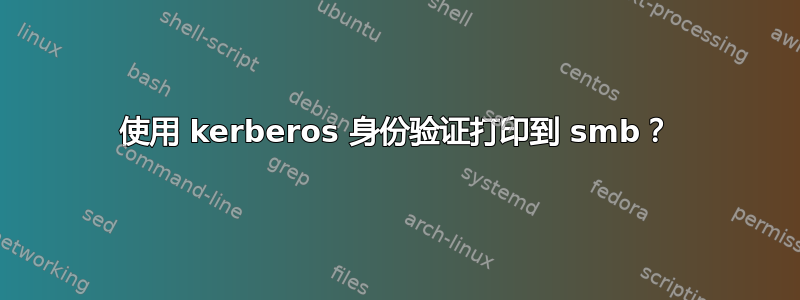 使用 kerberos 身份验证打印到 smb？