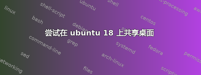 尝试在 ubuntu 18 上共享桌面