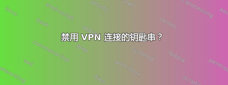 禁用 VPN 连接的钥匙串？