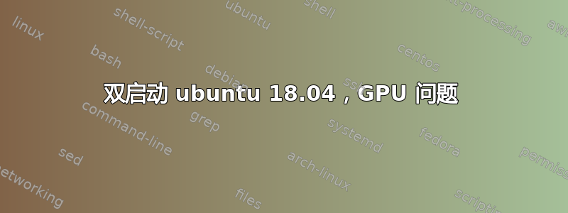 双启动 ubuntu 18.04，GPU 问题