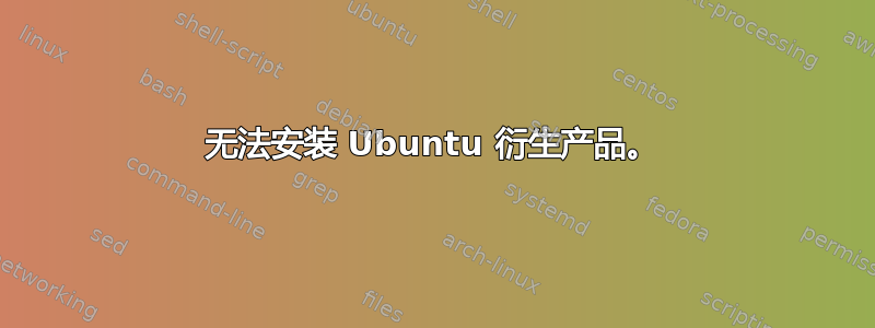 无法安装 Ubuntu 衍生产品。