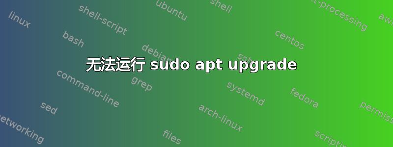 无法运行 sudo apt upgrade 