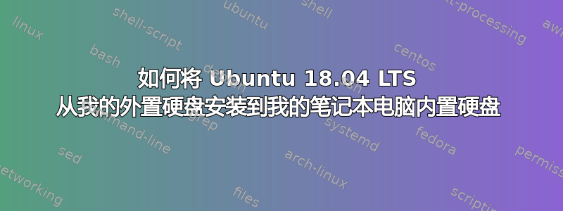 如何将 Ubuntu 18.04 LTS 从我的外置硬盘安装到我的笔记本电脑内置硬盘