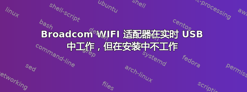 Broadcom WIFI 适配器在实时 USB 中工作，但在安装中不工作