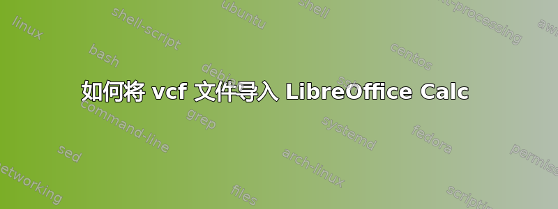 如何将 vcf 文件导入 LibreOffice Calc