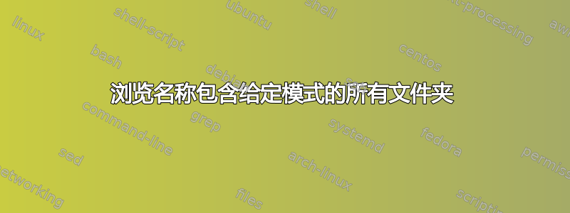 浏览名称包含给定模式的所有文件夹