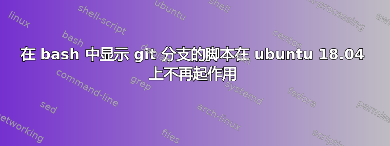 在 bash 中显示 git 分支的脚本在 ubuntu 18.04 上不再起作用