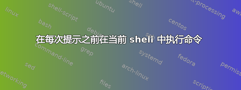 在每次提示之前在当前 shell 中执行命令