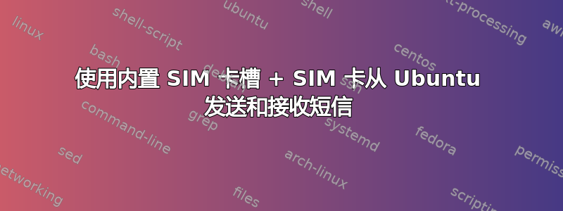 使用内置 SIM 卡槽 + SIM 卡从 Ubuntu 发送和接收短信