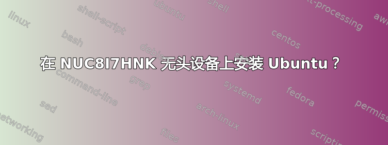 在 NUC8I7HNK 无头设备上安装 Ubuntu？