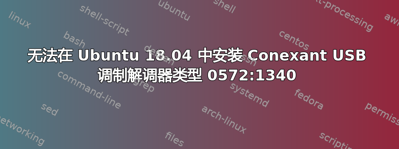 无法在 Ubuntu 18.04 中安装 Conexant USB 调制解调器类型 0572:1340