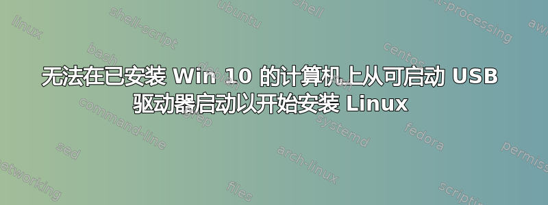 无法在已安装 Win 10 的计算机上从可启动 USB 驱动器启动以开始安装 Linux