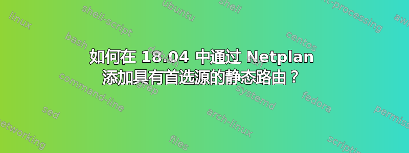 如何在 18.04 中通过 Netplan 添加具有首选源的静态路由？