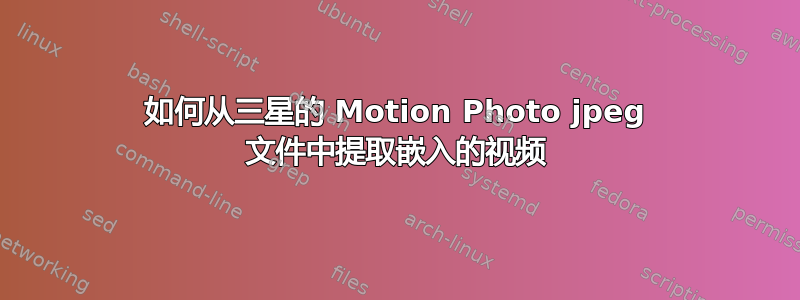 如何从三星的 Motion Photo jpeg 文件中提取嵌入的视频