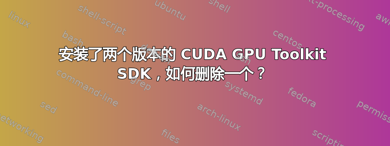 安装了两个版本的 CUDA GPU Toolkit SDK，如何删除一个？