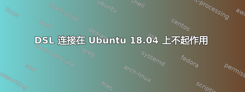 DSL 连接在 Ubuntu 18.04 上不起作用