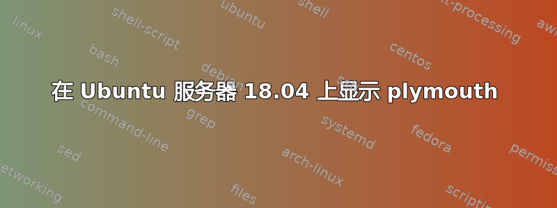 在 Ubuntu 服务器 18.04 上显示 plymouth