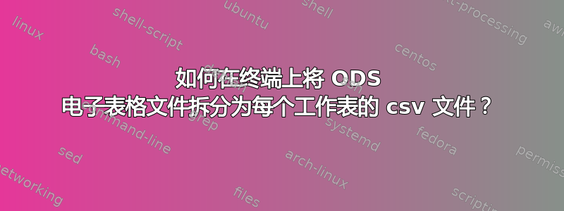 如何在终端上将 ODS 电子表格文件拆分为每个工作表的 csv 文件？