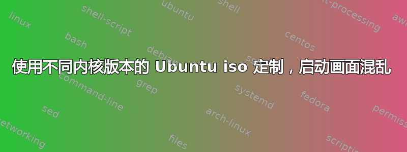 使用不同内核版本的 Ubuntu iso 定制，启动画面混乱