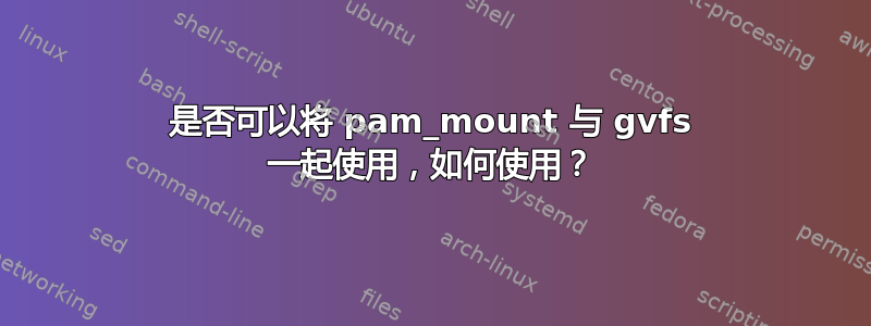 是否可以将 pam_mount 与 gvfs 一起使用，如何使用？