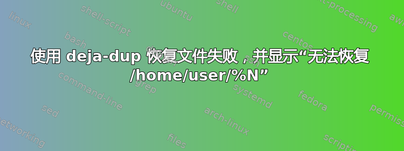 使用 deja-dup 恢复文件失败，并显示“无法恢复 /home/user/%N”