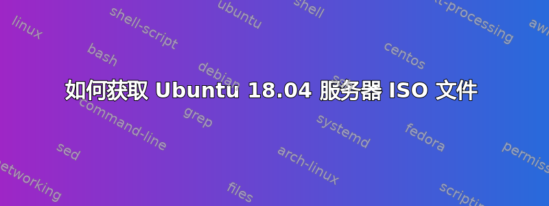 如何获取 Ubuntu 18.04 服务器 ISO 文件