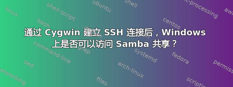 通过 Cygwin 建立 SSH 连接后，Windows 上是否可以访问 Samba 共享？