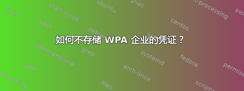 如何不存储 WPA 企业的凭证？