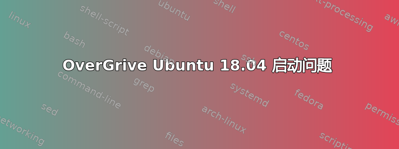 OverGrive Ubuntu 18.04 启动问题