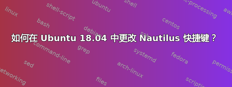 如何在 Ubuntu 18.04 中更改 Nautilus 快捷键？