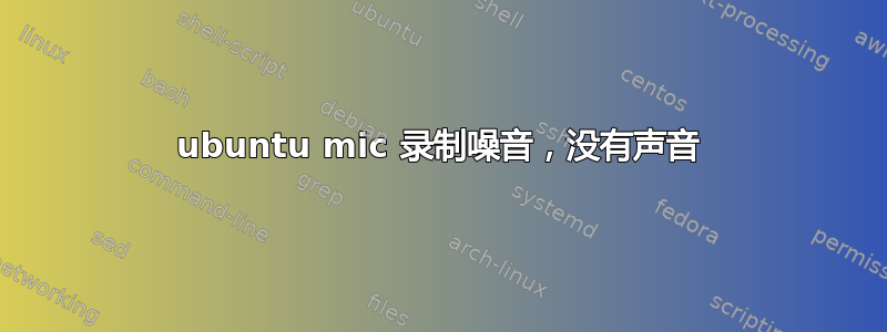 ubuntu mic 录制噪音，没有声音