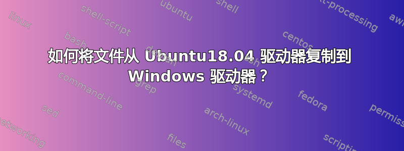 如何将文件从 Ubuntu18.04 驱动器复制到 Windows 驱动器？