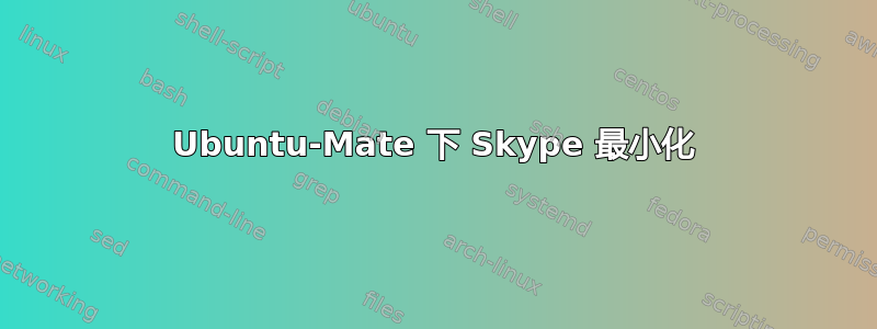 Ubuntu-Mate 下 Skype 最小化