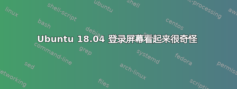 Ubuntu 18.04 登录屏幕看起来很奇怪