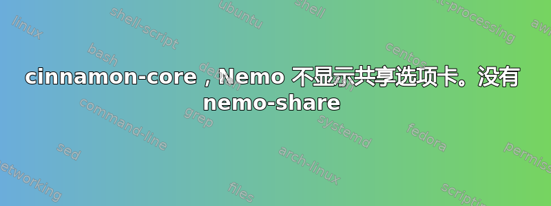 cinnamon-core，Nemo 不显示共享选项卡。没有 nemo-share