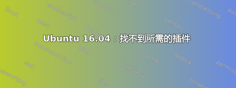 Ubuntu 16.04：找不到所需的插件