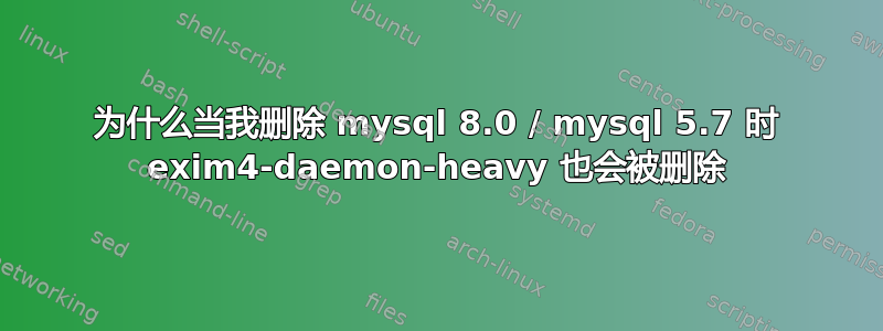 为什么当我删除 mysql 8.0 / mysql 5.7 时 exim4-daemon-heavy 也会被删除