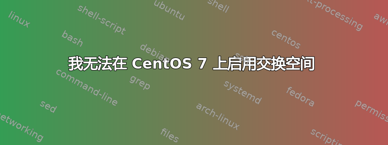 我无法在 CentOS 7 上启用交换空间