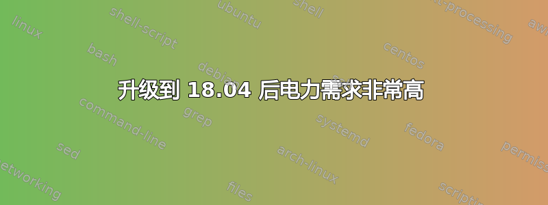 升级到 18.04 后电力需求非常高