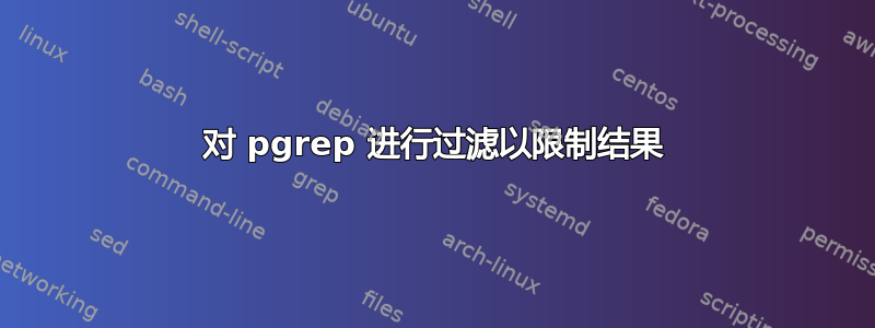 对 pgrep 进行过滤以限制结果