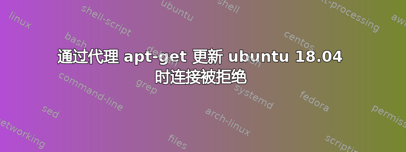 通过代理 apt-get 更新 ubuntu 18.04 时连接被拒绝