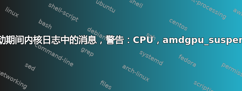 启动期间内核日志中的消息，警告：CPU，amdgpu_suspend