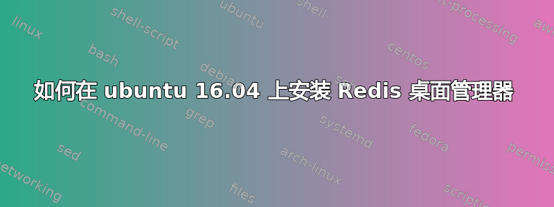 如何在 ubuntu 16.04 上安装 Redis 桌面管理器