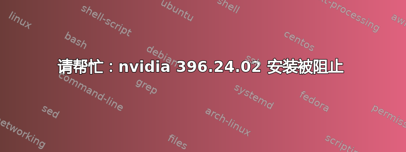 请帮忙：nvidia 396.24.02 安装被阻止