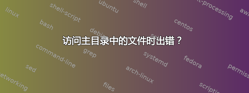 访问主目录中的文件时出错？