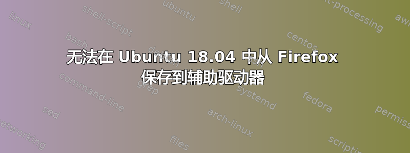 无法在 Ubuntu 18.04 中从 Firefox 保存到辅助驱动器