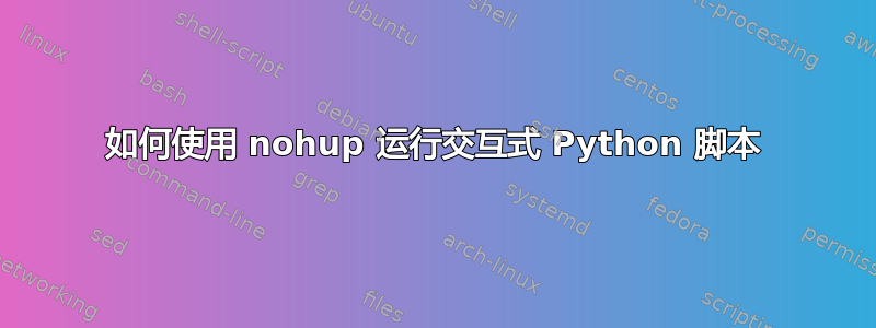 如何使用 nohup 运行交互式 Python 脚本