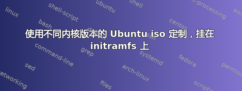 使用不同内核版本的 Ubuntu iso 定制，挂在 initramfs 上