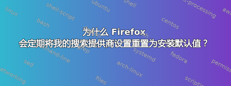 为什么 Firefox 会定期将我的搜索提供商设置重置为安装默认值？