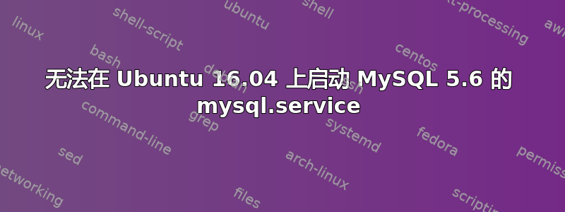 无法在 Ubuntu 16.04 上启动 MySQL 5.6 的 mysql.service